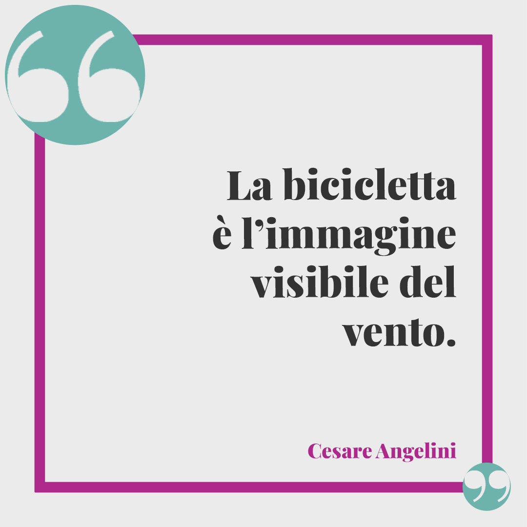 Frasi sulle biciclette. La bicicletta è l’immagine visibile del vento. (Cesare Angelini)
