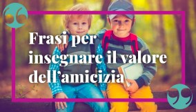 frasi per spiegare il valore dell'amicizia ai bambini