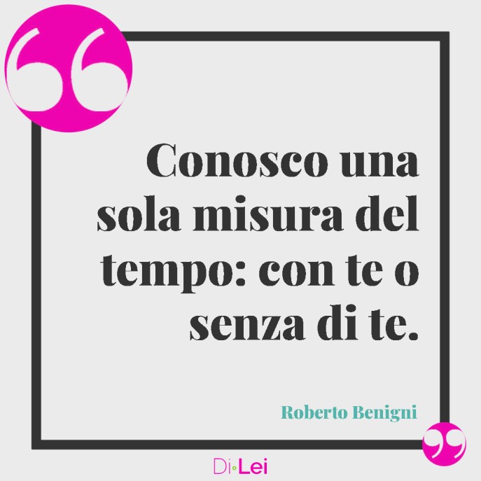 Frasi sull'amore eterno di Roberto Benigni: conosco una sola misura del tempo, con te o senza di te.