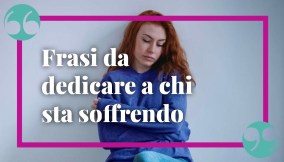 Frasi da dedicare a chi soffre