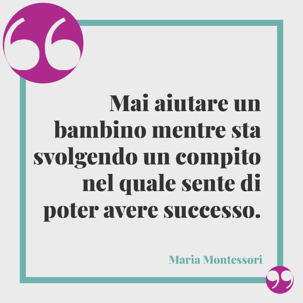 Frasi sui bambini. Mai aiutare un bambino mentre sta svolgendo un compito nel quale sente di poter avere successo. Maria Montessori