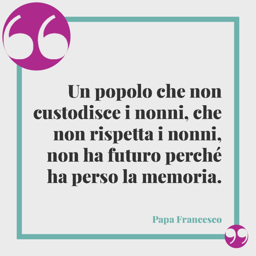 Frasi sui nonni. Un popolo che non custodisce i nonni, che non rispetta i nonni, non ha futuro perché ha perso la memoria. Papa Francesco