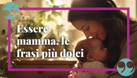 Essere mamma: le frasi più belle e toccanti sulla maternità