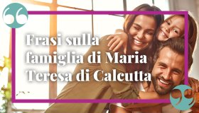Frasi di Madre Teresa sulla famiglia, da dedicare ai propri cari