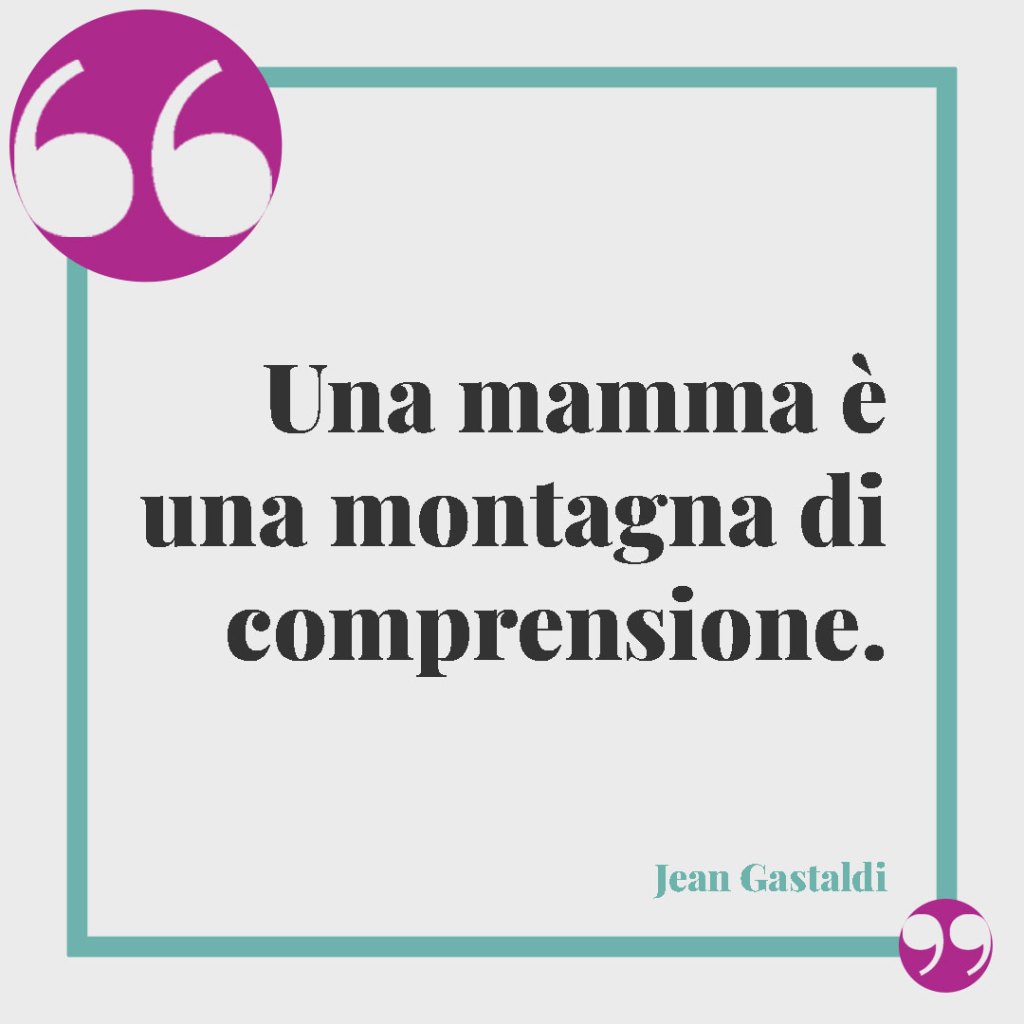 Frasi sulla mamma. Una mamma è una montagna di comprensione. Jean Gastaldi