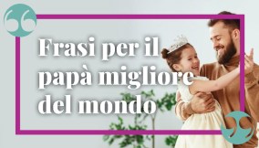 Frasi da dedicare al proprio papà