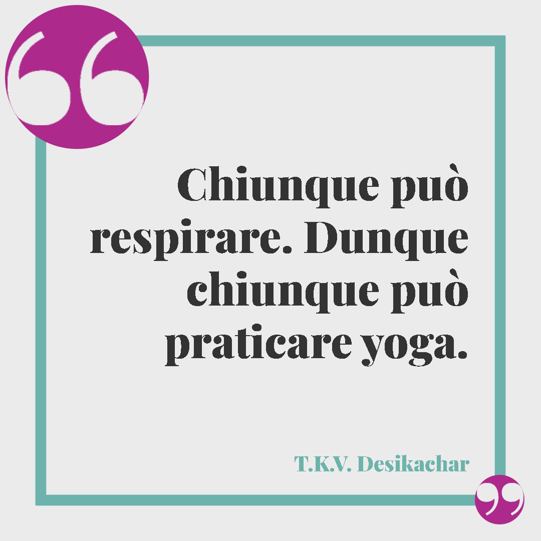 Aforismi sullo yoga. Chiunque può respirare. Dunque chiunque può praticare yoga. (T.K.V. Desikachar)