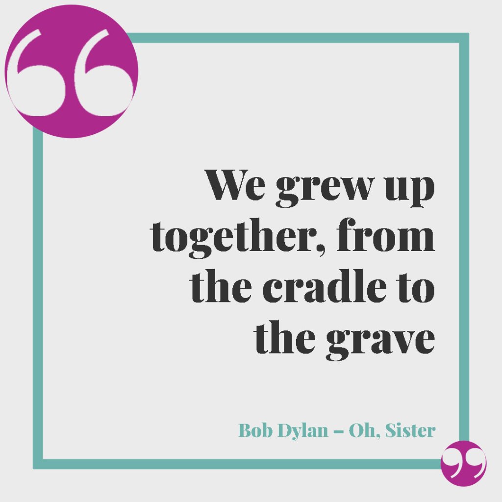 Frasi di canzoni per una sorella. We grew up together, from the cradle to the grave (Bob Dylan – Oh, Sister)