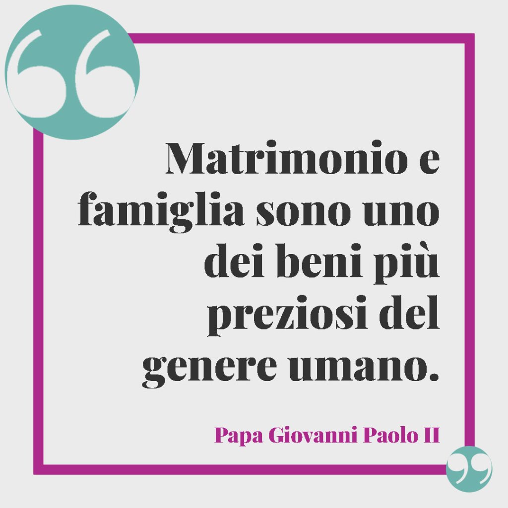 Frasi per le Nozze d'Argento. Matrimonio e famiglia sono uno dei beni più preziosi del genere umano. (Papa Giovanni Paolo II)