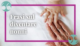 Le più belle frasi per coloro che stanno per diventare nonni