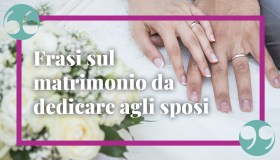 Frasi sul matrimonio: le più emozionanti, originali e simpatiche da dedicare agli sposi