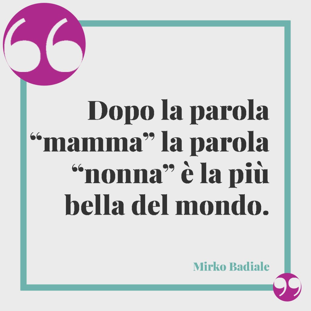 Frasi sulla nonna. Dopo la parola “mamma” la parola “nonna” è la più bella del mondo. (Mirko Badiale)