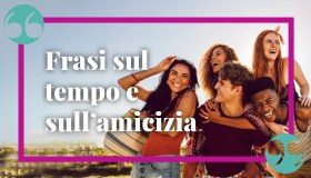 Frasi sul tempo e sull’amicizia: speciali ed emozionanti