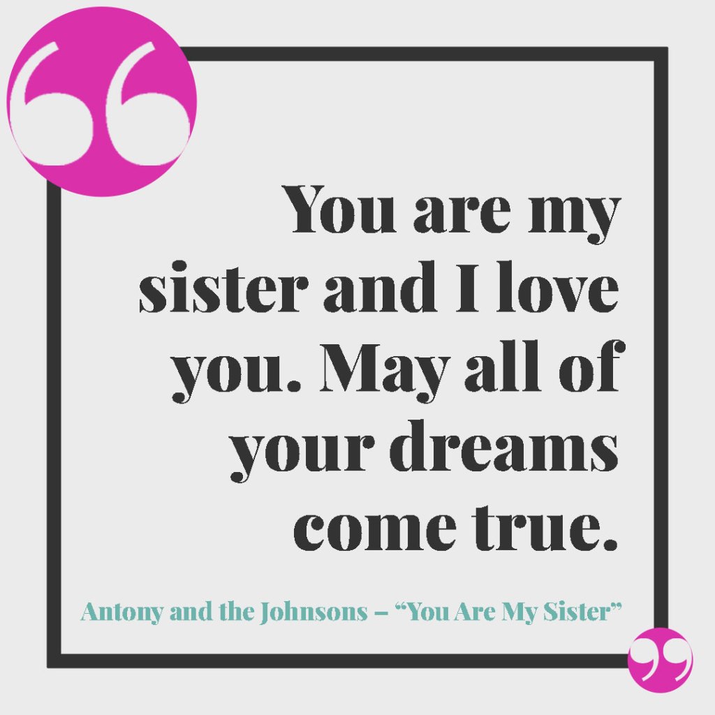 Frasi di canzoni da dedicare a un fratello. You are my sister and I love you. May all of your dreams come true. Antony and the Johnsons – You Are My Sister