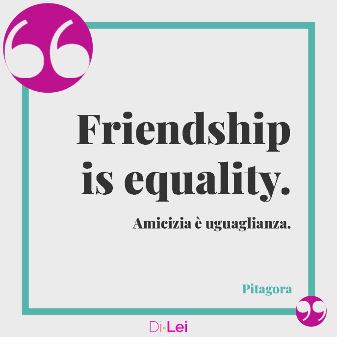 Friendship is equality. Amicizia è uguaglianza. (Pitagora) - frasi in inglese sull'amicizia di pitagora