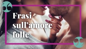 Frasi sull’amore folle, per chi vive di una passione bruciante