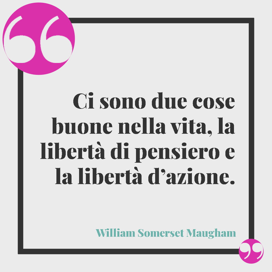 Frasi sulla libertà. Ci sono due cose buone nella vita, la libertà di pensiero e la libertà d’azione. (William Somerset Maugham)