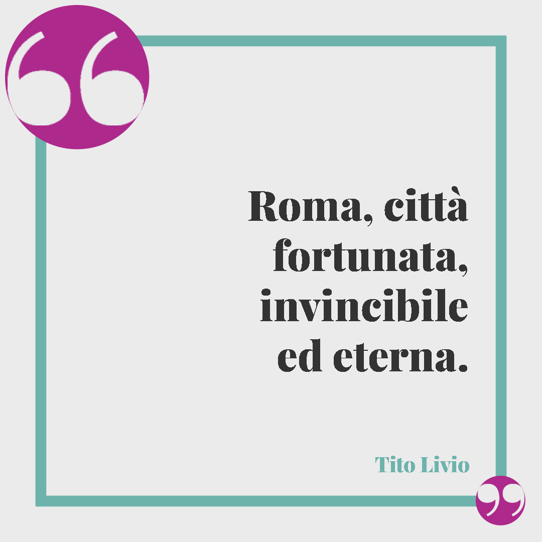 Frasi su Roma. Roma, città fortunata, invincibile ed eterna. (Tito Livio)