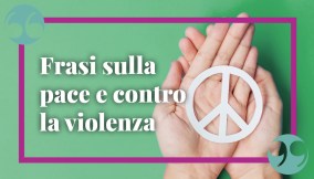 Frasi sulla pace e contro la violenza, per un mondo migliore