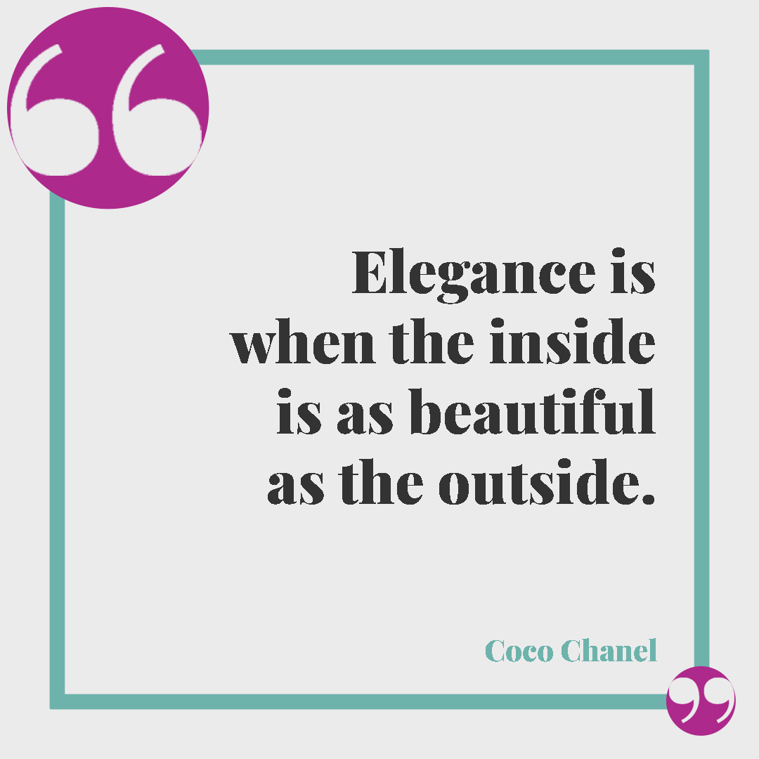 Frasi sull’eleganza. Elegance is when the inside is as beautiful as the outside. (Coco Chanel)
