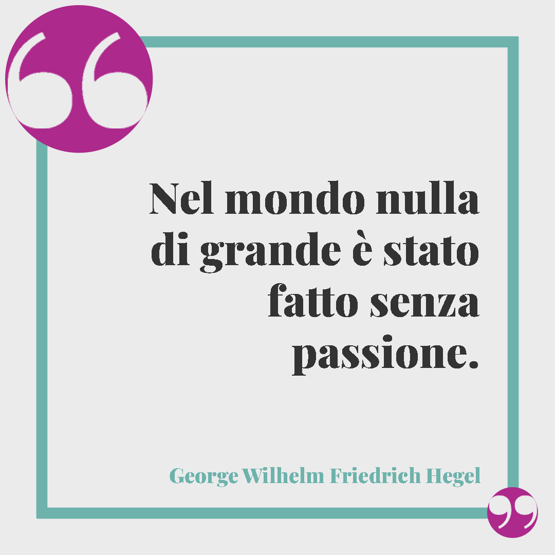 Frasi sulla passione. Nel mondo nulla di grande è stato fatto senza passione. George Wilhelm Friedrich Hegel