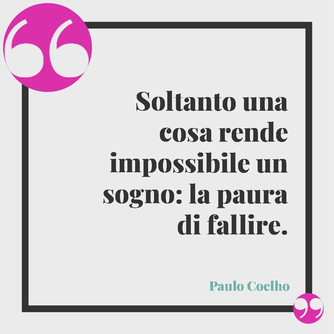 Frasi sulla paura di amare. Soltanto una cosa rende impossibile un sogno: la paura di fallire. (Paulo Coelho)