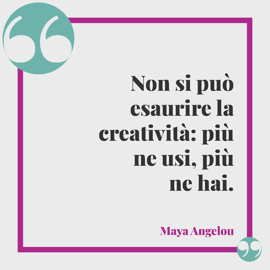 Frasi sulla creatività. Non si può esaurire la creatività: più ne usi, più ne hai. (Maya Angelou)