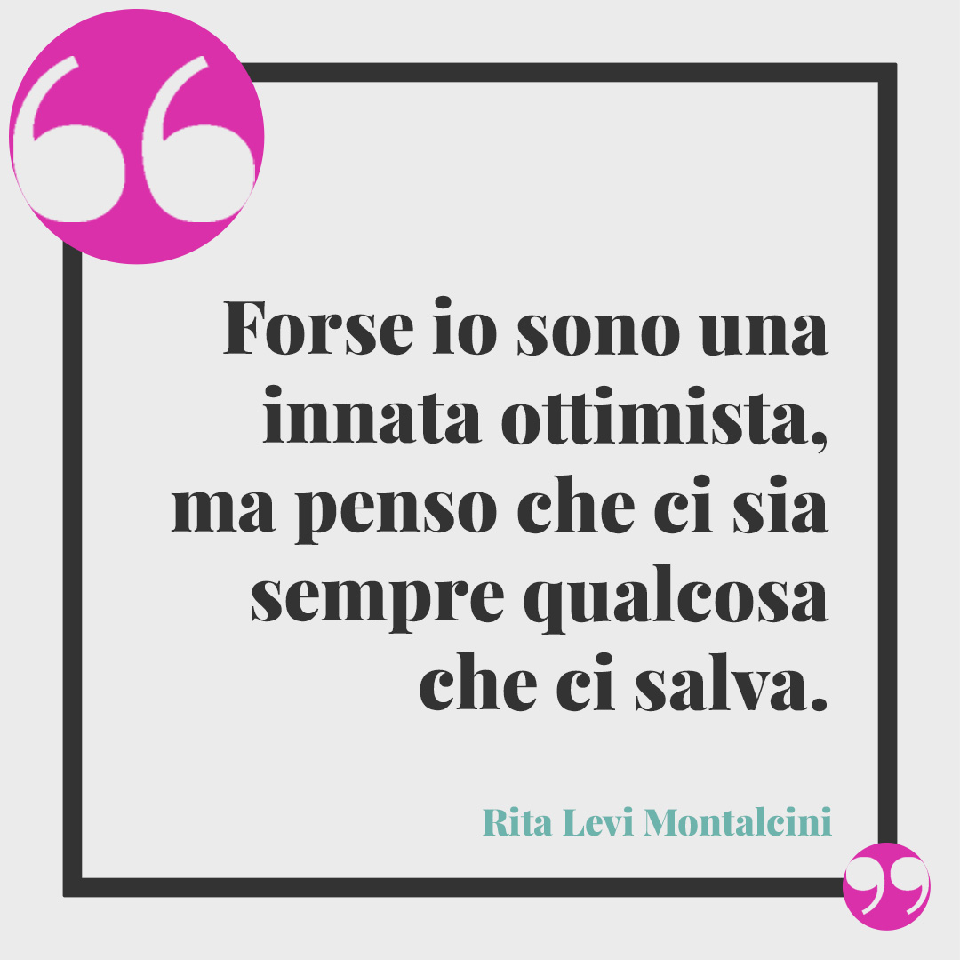 Frasi di Rita Levi Montalcini. Forse io sono una innata ottimista, ma penso che ci sia sempre qualcosa che ci salva. Rita Levi Montalcini