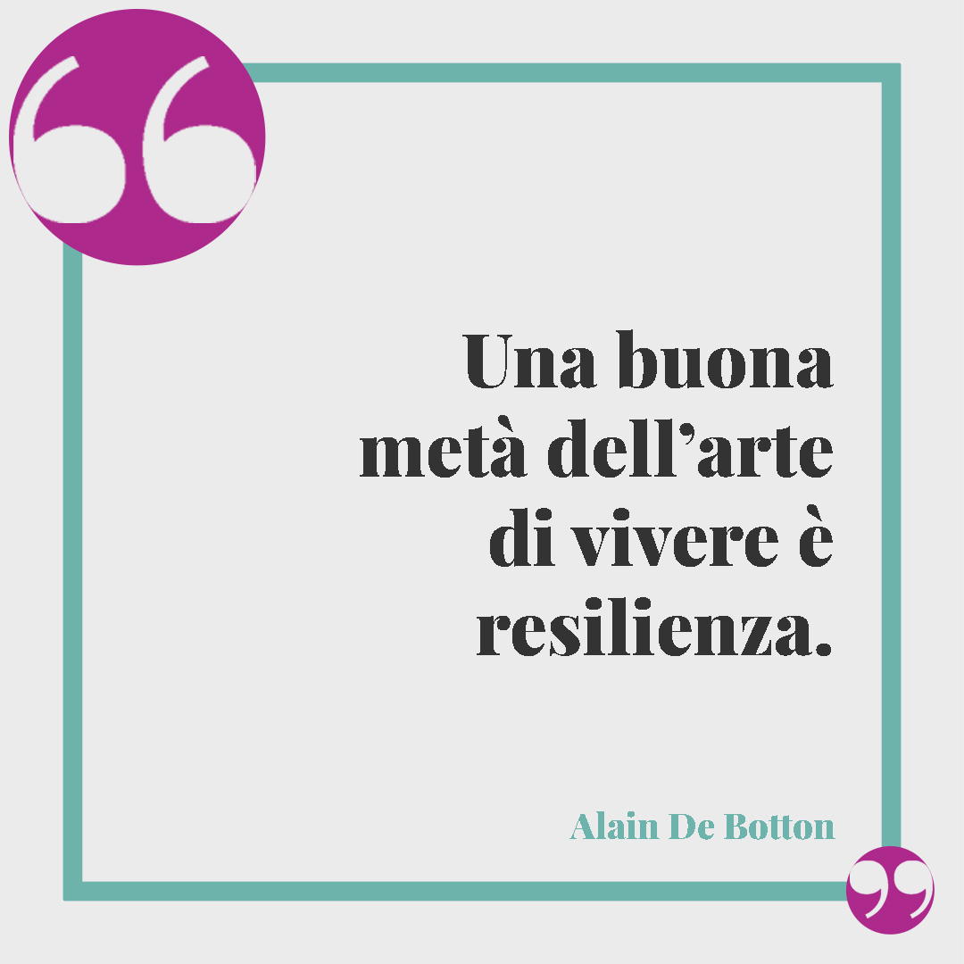 Frasi sulla resilienza. Una buona metà dell’arte di vivere è resilienza. (Alain De Botton)