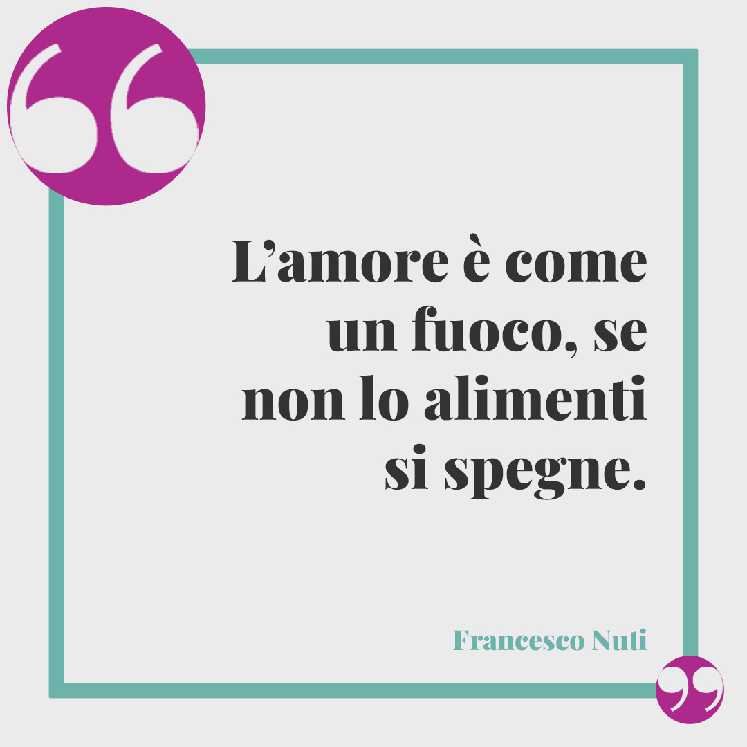Frasi di Francesco Nuti. L’amore è come un fuoco, se non lo alimenti si spegne.