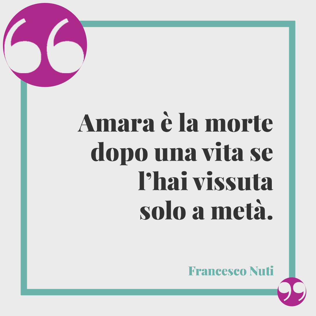 Frasi di Francesco Nuti. Amara è la morte dopo una vita se l’hai vissuta solo a metà. (da Batte la spola)