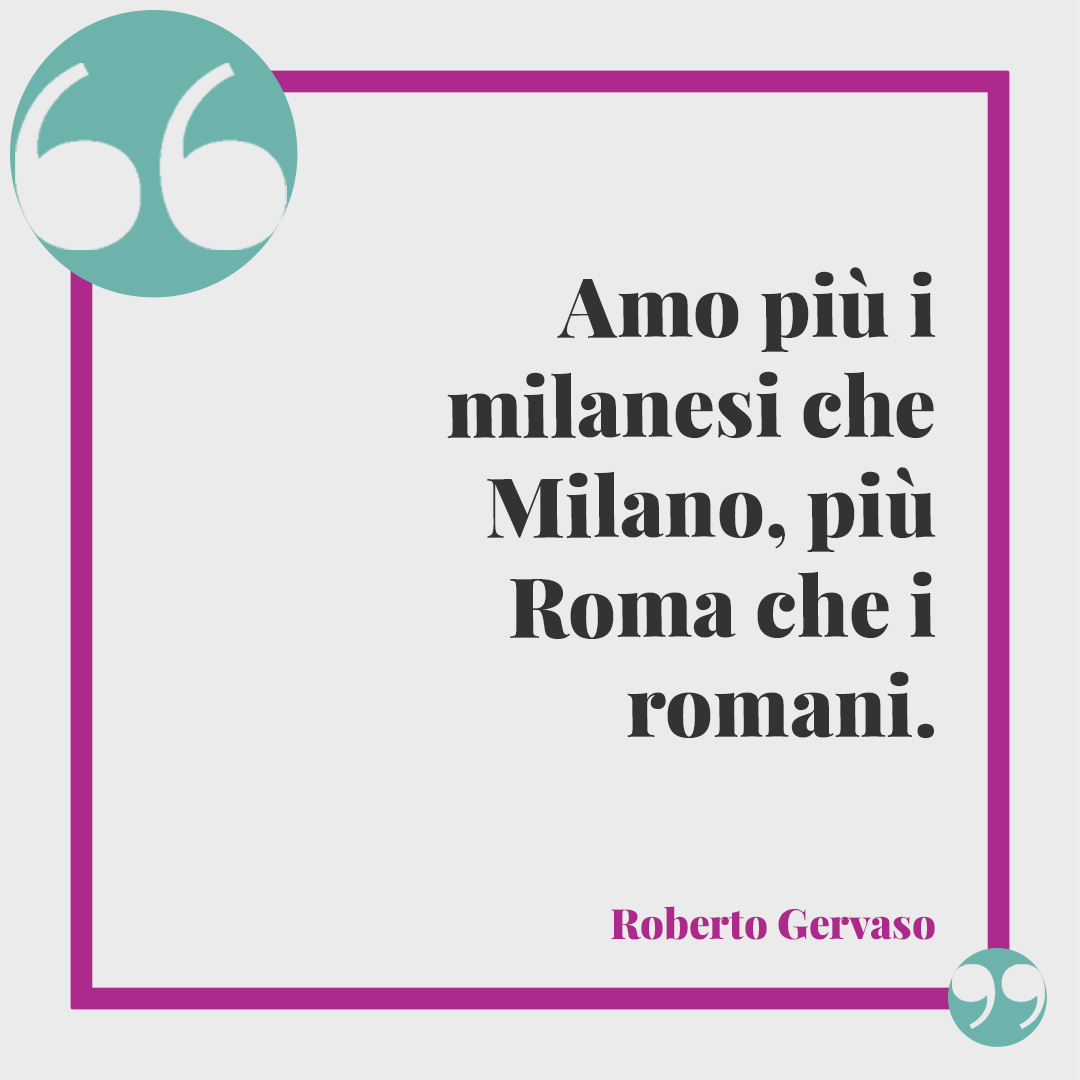 Frasi su Milano. Amo più i milanesi che Milano, più Roma che i romani. (Roberto Gervaso)