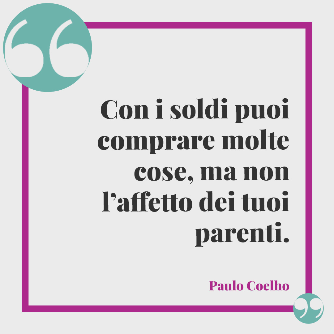 Frasi sui soldi. Con i soldi puoi comprare molte cose, ma non l’affetto dei tuoi parenti. (Paulo Coelho)
