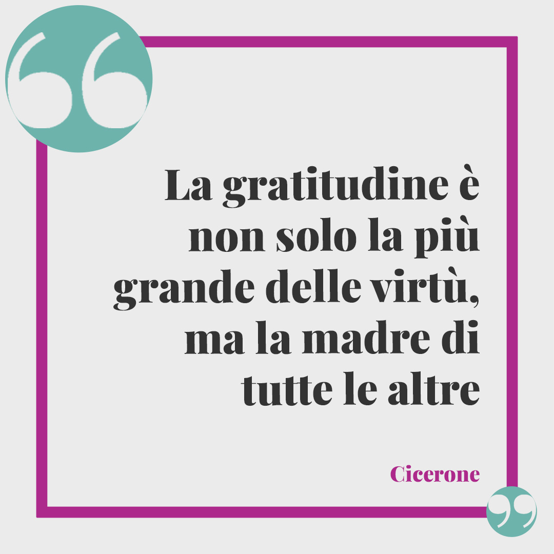 Frasi sulla gratitudine. La gratitudine è non solo la più grande delle virtù, ma la madre di tutte le altre (Cicerone).