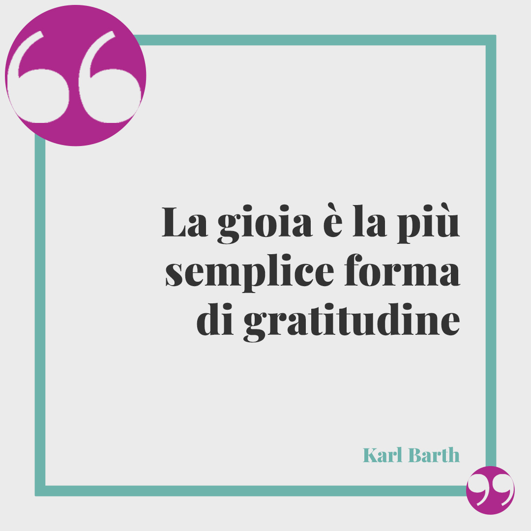 Frasi sulla gratitudine. La gioia è la più semplice forma di gratitudine (Karl Barth).