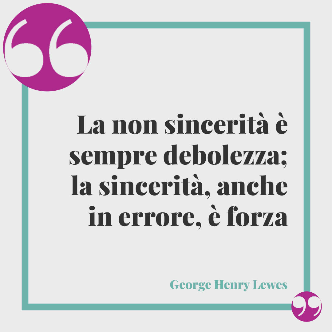 Frasi sulla verità. La non sincerità è sempre debolezza; la sincerità, anche in errore, è forza (George Henry Lewes).