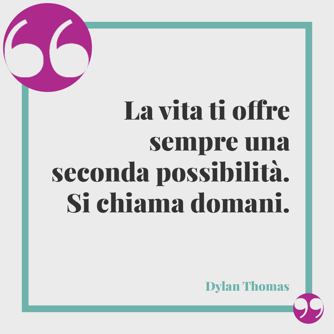 Frasi positive. La vita ti offre sempre una seconda possibilità. Si chiama domani. Dylan Thomas
