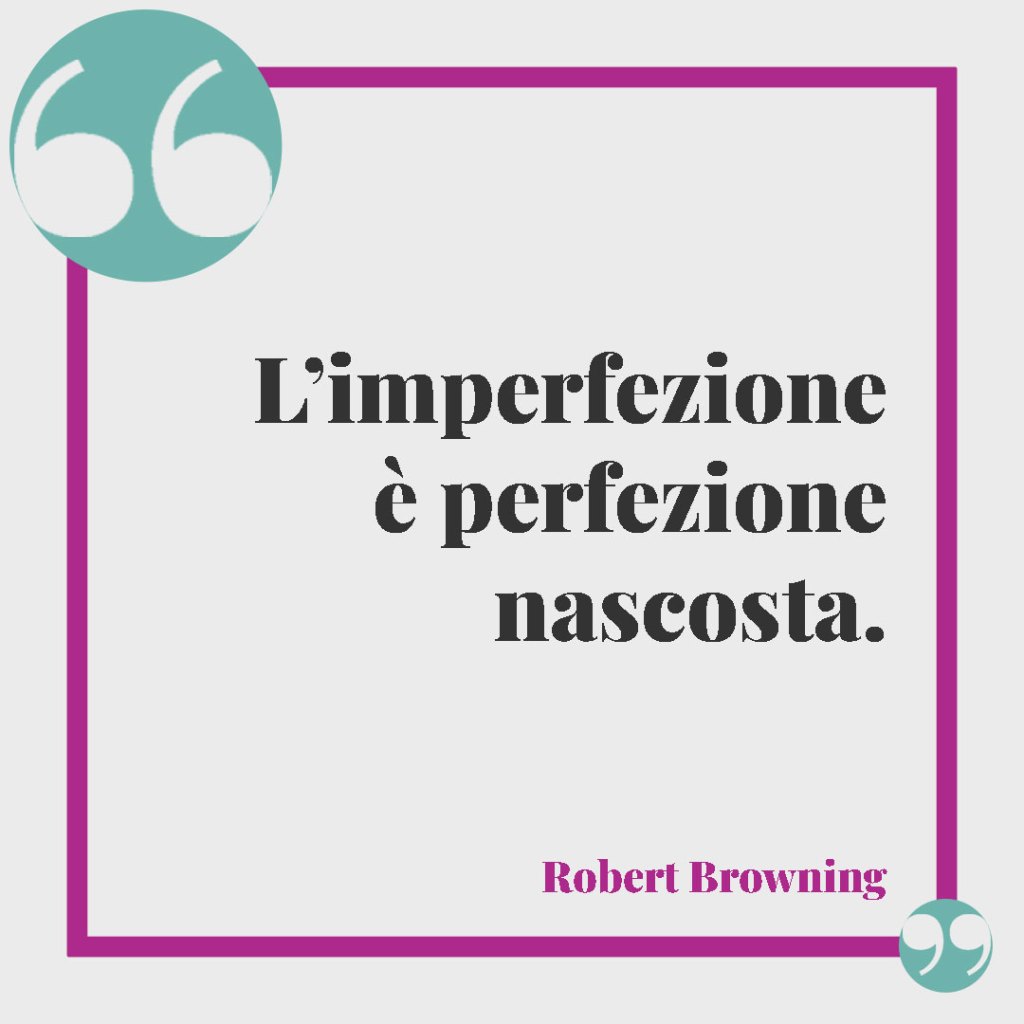 Frasi sulle imperfezioni. L’imperfezione è perfezione nascosta. (Robert Browning).