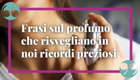 Frasi sul profumo: citazioni e aforismi che risvegliano in noi ricordi preziosi