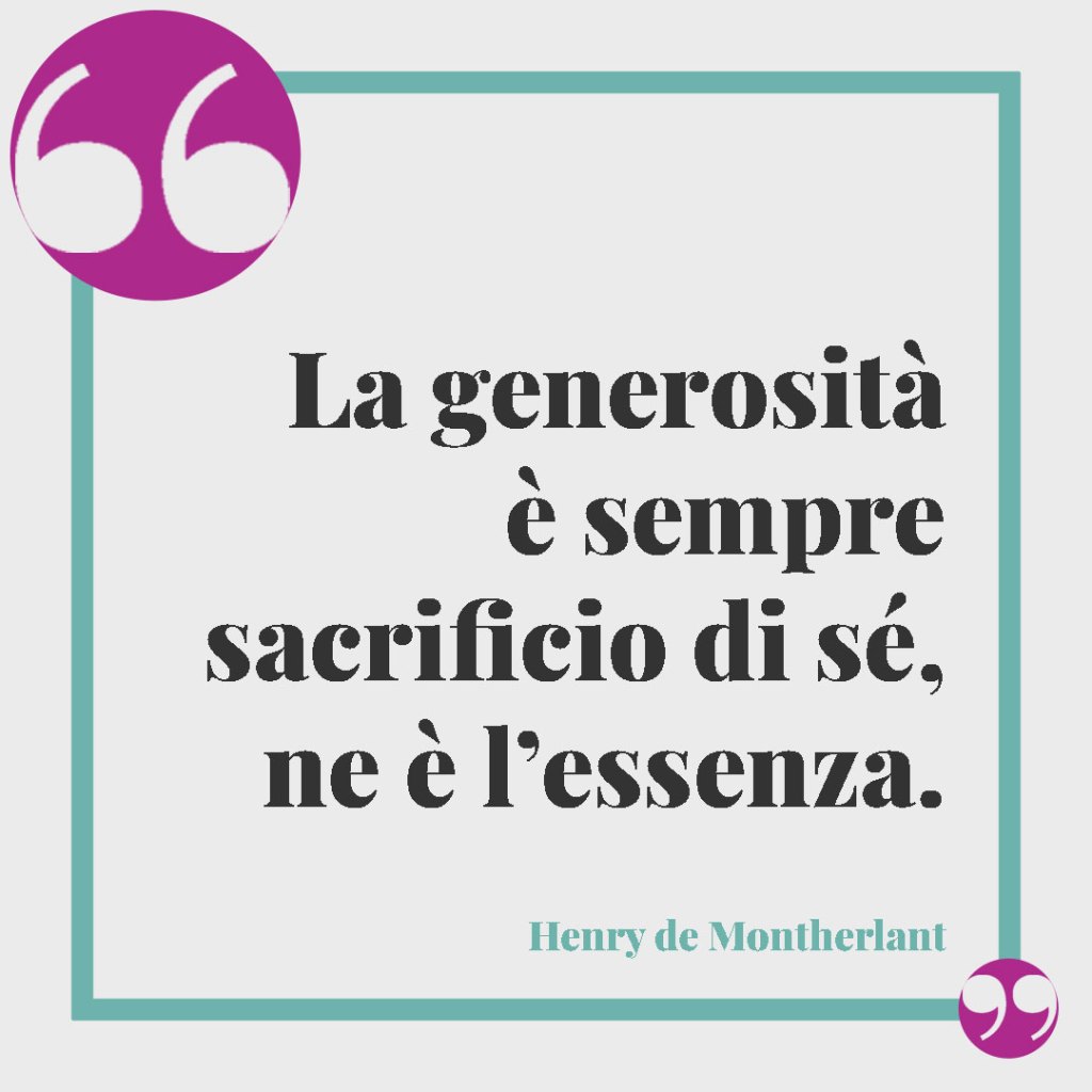 Frasi e aforismi sui sacrifici. La generosità è sempre sacrificio di sé, ne è l’essenza. (Henry de Montherlant)