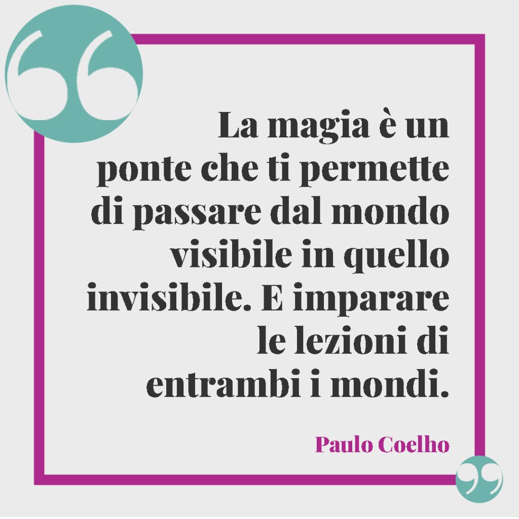 Frasi sulle streghe. La magia è un ponte che ti permette di passare dal mondo visibile in quello invisibile. E imparare le lezioni di entrambi i mondi. Paulo Coelho
