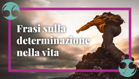 Frasi sulla determinazione nella vita, nello sport, in amore