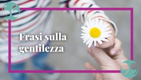 Frasi sulla gentilezza, gli aforismi più belli per essere persone migliori