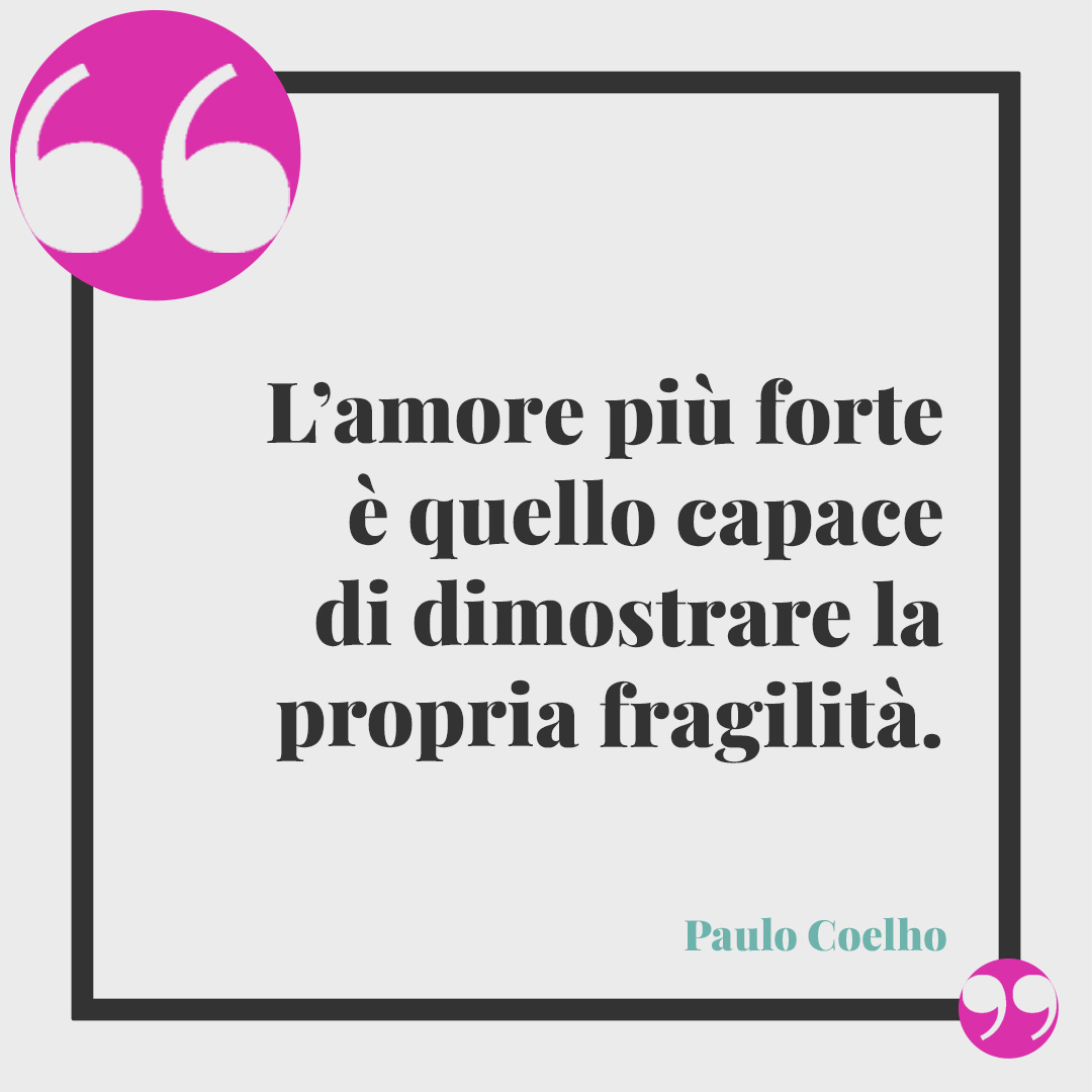 Frasi di poeti sul matrimonio. L’amore più forte è quello capace di dimostrare la propria fragilità. Paulo Coelho