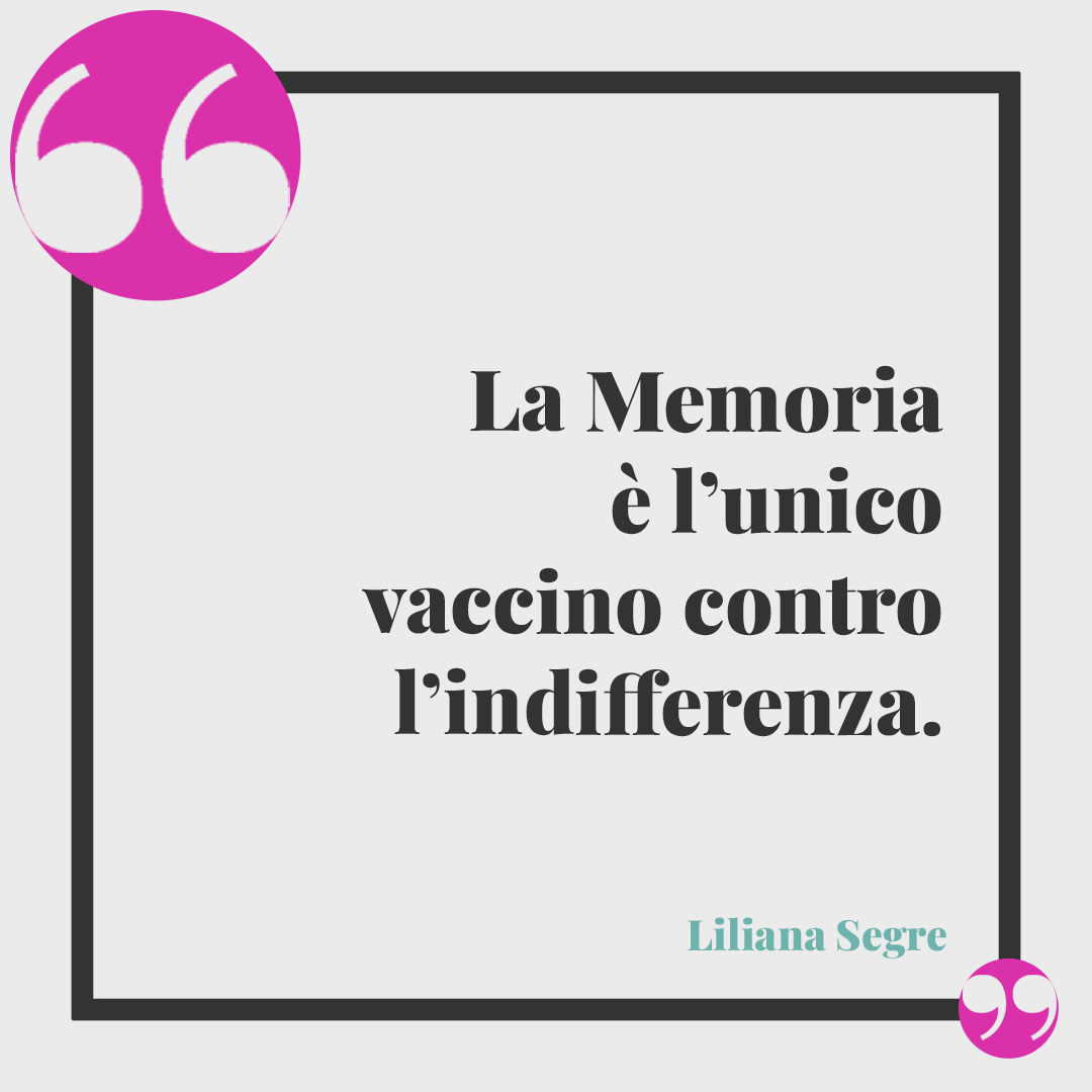 Frasi sulla Giornata della Memoria. La Memoria è l’unico vaccino contro l’indifferenza. Liliana Segre