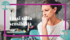 Frasi sulla sensibilità: citazioni e aforismi sulla delicatezza d’animo