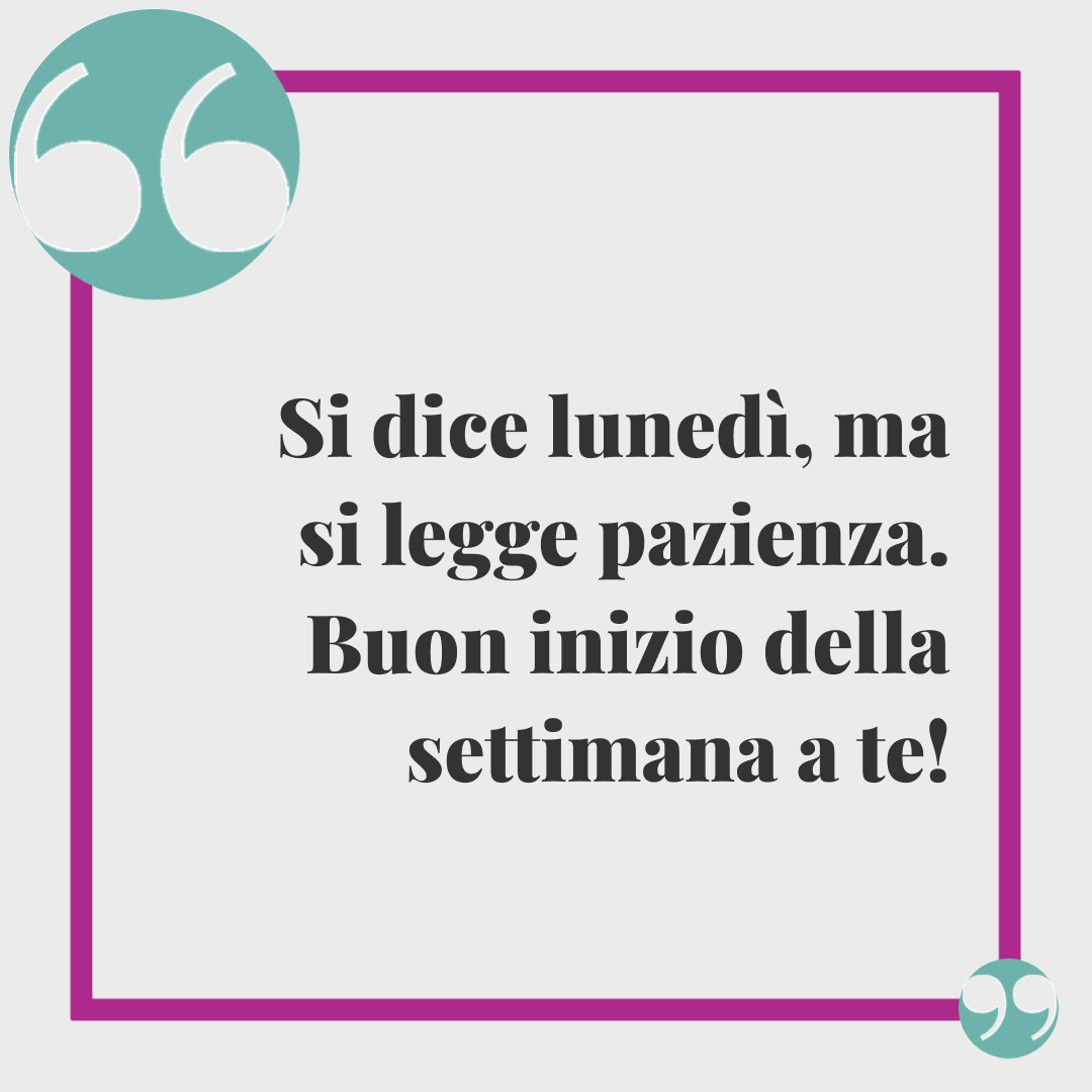 Frasi di buon inizio settimana. Si dice lunedì, ma si legge pazienza. Buon inizio della settimana a te!