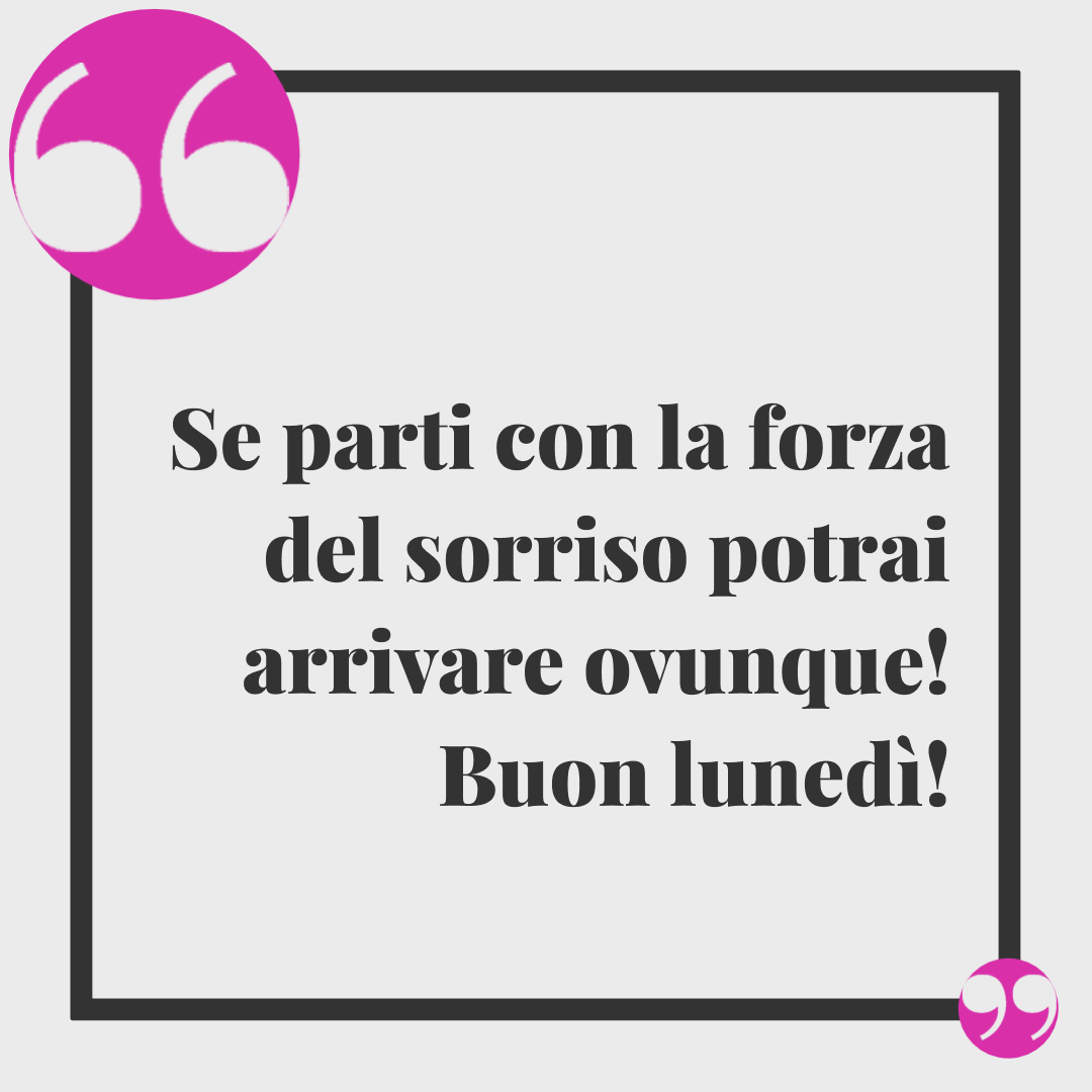 Frasi di buon inizio settimana. Se parti con la forza del sorriso potrai arrivare ovunque! Buon lunedì!