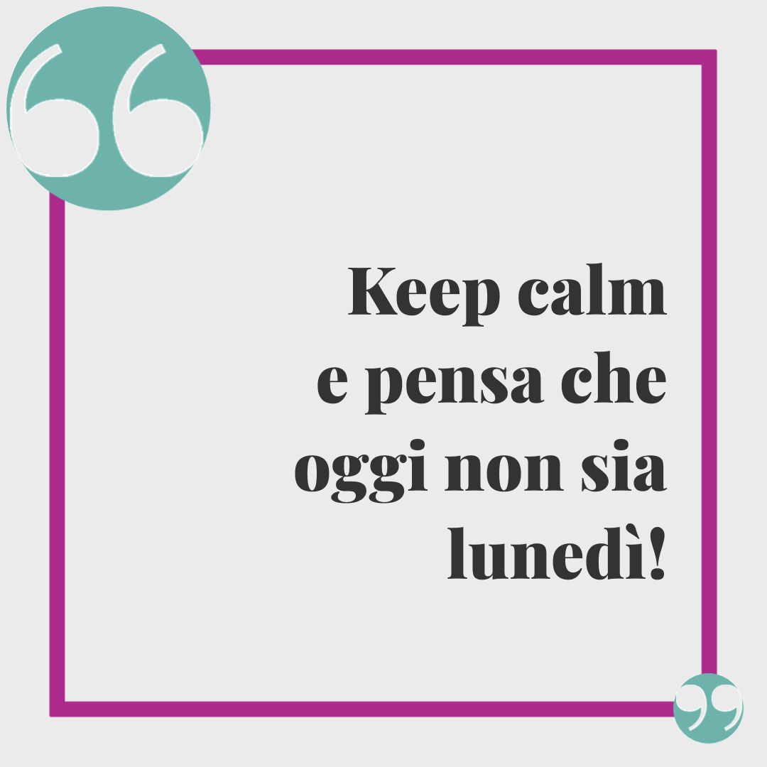 Frasi buon lunedì. Keep calm e pensa che oggi non sia lunedì!