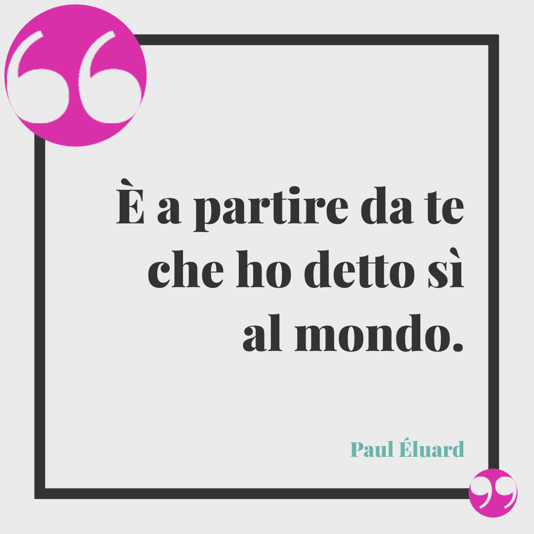 Frasi del buongiorno romantiche. È a partire da te che ho detto sì al mondo. Paul Éluard